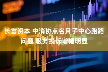 长富资本 中消协点名月子中心跑路问题 服务投诉增幅明显