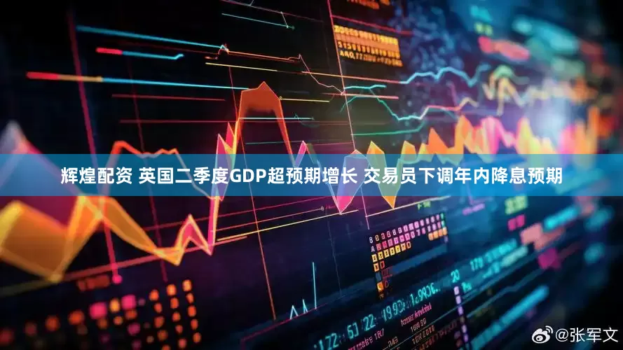 辉煌配资 英国二季度GDP超预期增长 交易员下调年内降息预期