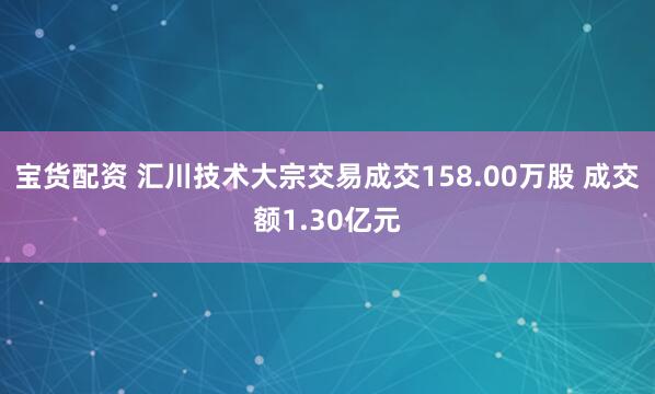 宝货配资 汇川技术大宗交易成交158.00万股 成交额1.30亿元