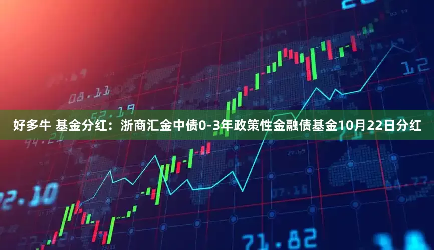 好多牛 基金分红：浙商汇金中债0-3年政策性金融债基金10月22日分红